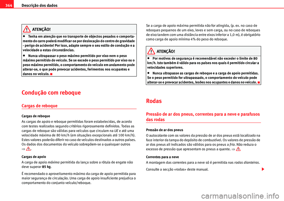 Seat Alhambra 2011  Manual do proprietário (in Portuguese)  Descrição dos dados 364
ATENÇÃO!
�xTenha em atenção que no transporte de objectos pesados o comporta-
mento do carro poderá modificar-se por deslocação do centro de gravidade 
- perigo de aci