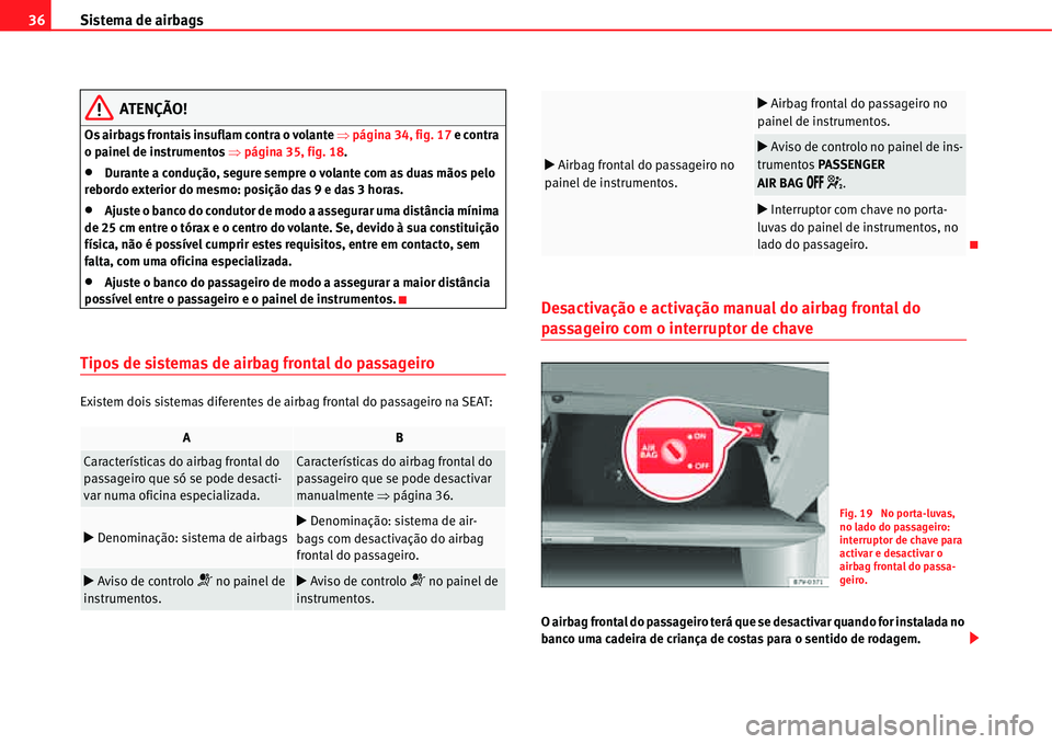 Seat Alhambra 2011  Manual do proprietário (in Portuguese)  Sistema de airbags 36
ATENÇÃO!
Os airbags frontais insuflam contra o volante �Ÿpágina 34, fig. 17 e contra 
o painel de instrumentos �Ÿpágina 35, fig. 18.
�xDurante a condução, segure sempre o