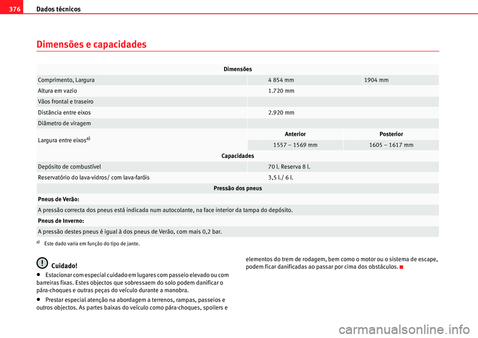 Seat Alhambra 2011  Manual do proprietário (in Portuguese)  Dados técnicos 376
Dimensões e capacidades
Cuidado!
�xEstacionar com especial cuidado em lugares com passeio elevado ou com 
barreiras fixas. Estes objectos que sobressaem do solo podem danificar o 