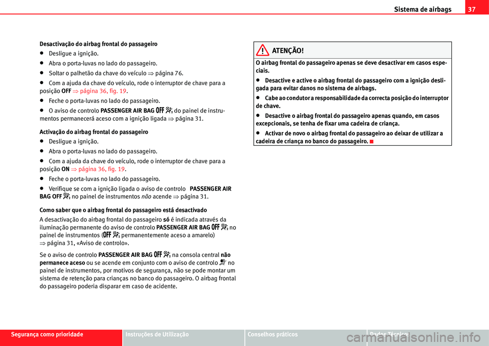 Seat Alhambra 2011  Manual do proprietário (in Portuguese)  Sistema de airbags37
Segurança como prioridadeInstruções de UtilizaçãoConselhos práticosDados Técnicos Desactivação do airbag frontal do passageiro
�xDesligue a ignição.
�xAbra o porta-luva