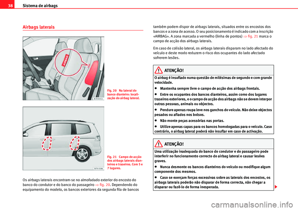 Seat Alhambra 2011  Manual do proprietário (in Portuguese)  Sistema de airbags 38
Airbags laterais
Os airbags laterais encontram-se no almofadado exterior do encosto do 
banco do condutor e do banco do passageiro �Ÿfig. 20. Dependendo do 
equipamento do model