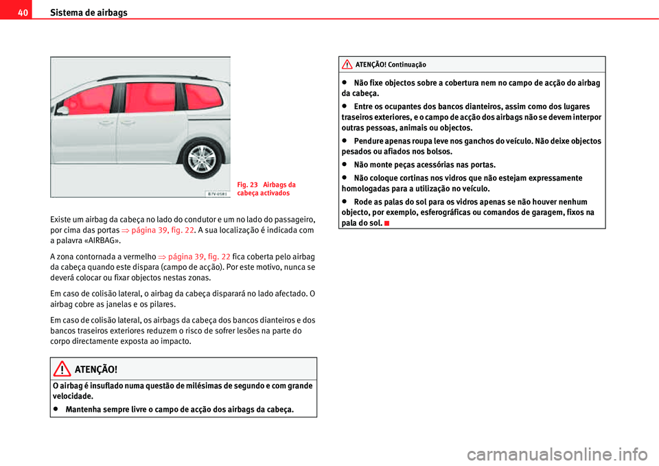 Seat Alhambra 2011  Manual do proprietário (in Portuguese)  Sistema de airbags 40
Existe um airbag da cabeça no lado do condutor e um no lado do passageiro, 
por cima das portas �Ÿpágina 39, fig. 22. A sua localização é indicada com 
a palavra «AIRBAG»