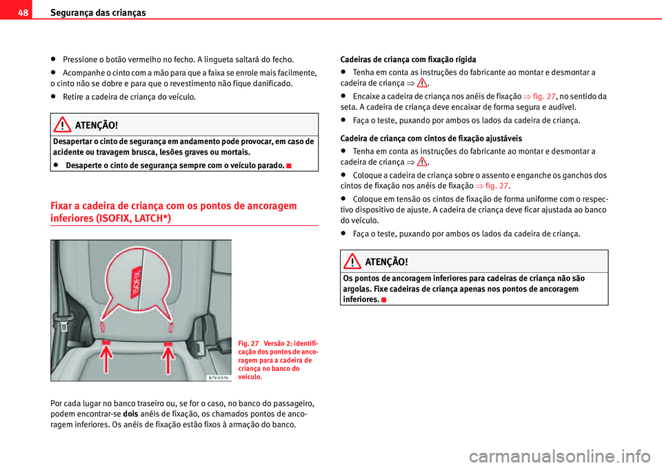 Seat Alhambra 2011  Manual do proprietário (in Portuguese)  Segurança das crianças 48
�xPressione o botão vermelho no fecho. A lingueta saltará do fecho.
�xAcompanhe o cinto com a mão para que a faixa se enrole mais facilmente, 
o cinto não se dobre e pa