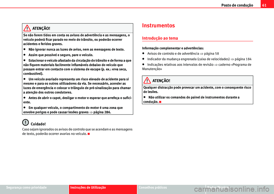 Seat Alhambra 2011  Manual do proprietário (in Portuguese)  Posto de condução61
Segurança como prioridadeInstruções de UtilizaçãoConselhos práticosDados Técnicos
ATENÇÃO!
Se não forem tidos em conta os avisos de advertência e as mensagens, o 
veí