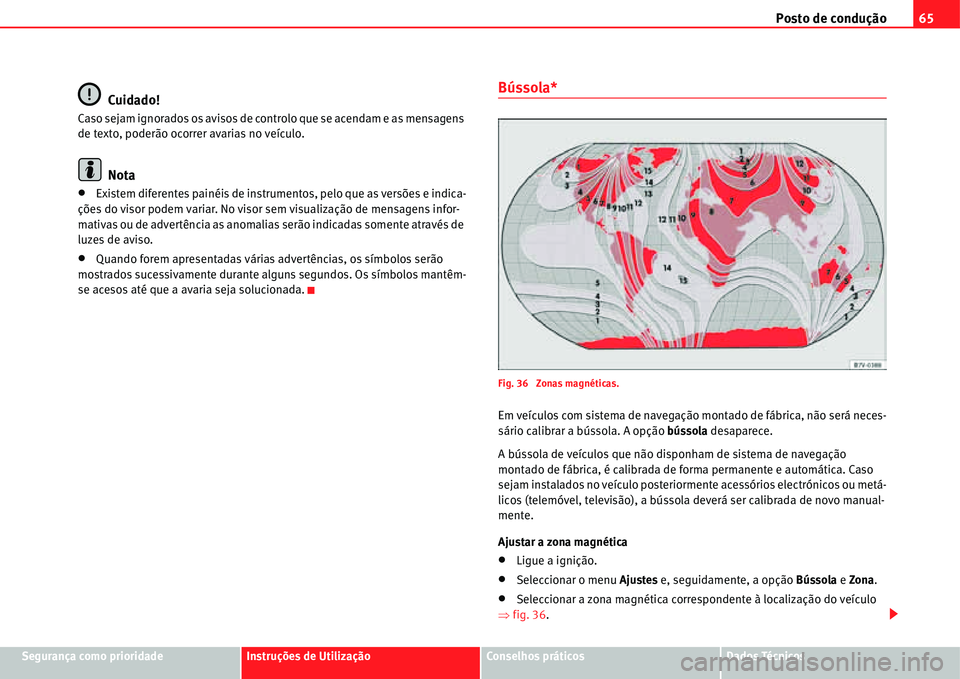 Seat Alhambra 2011  Manual do proprietário (in Portuguese)  Posto de condução65
Segurança como prioridadeInstruções de UtilizaçãoConselhos práticosDados Técnicos
Cuidado!
Caso sejam ignorados os avisos de controlo que se acendam e as mensagens 
de tex