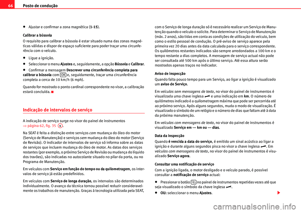 Seat Alhambra 2011  Manual do proprietário (in Portuguese)  Posto de condução 66
�xAjustar e confirmar a zona magnética (1-15).
Calibrar a bússola
O requisito para calibrar a bússola é estar situado numa das zonas magné-
ticas válidas e dispor de espa