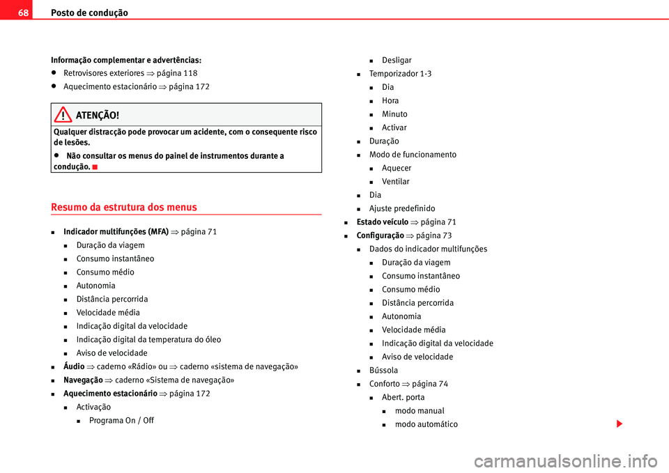 Seat Alhambra 2011  Manual do proprietário (in Portuguese)  Posto de condução 68
Informação complementar e advertências:
�xRetrovisores exteriores �Ÿpágina 118
�xAquecimento estacionário �Ÿpágina 172
ATENÇÃO!
Qualquer distracção pode provocar um 