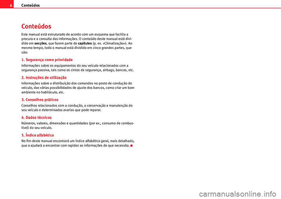 Seat Alhambra 2011 Manual do proprietário (in Portuguese) Conteúdos 6
Conteúdos
Este manual está estruturado de acordo com um esquema que facilita a
procura e a consulta das informações. O conteúdo deste manual está divi-
dido em secções, que fazem Seat Alhambra 2011 Manual do proprietário (in Portuguese) Conteúdos 6
Conteúdos
Este manual está estruturado de acordo com um esquema que facilita a
procura e a consulta das informações. O conteúdo deste manual está divi-
dido em secções, que fazem