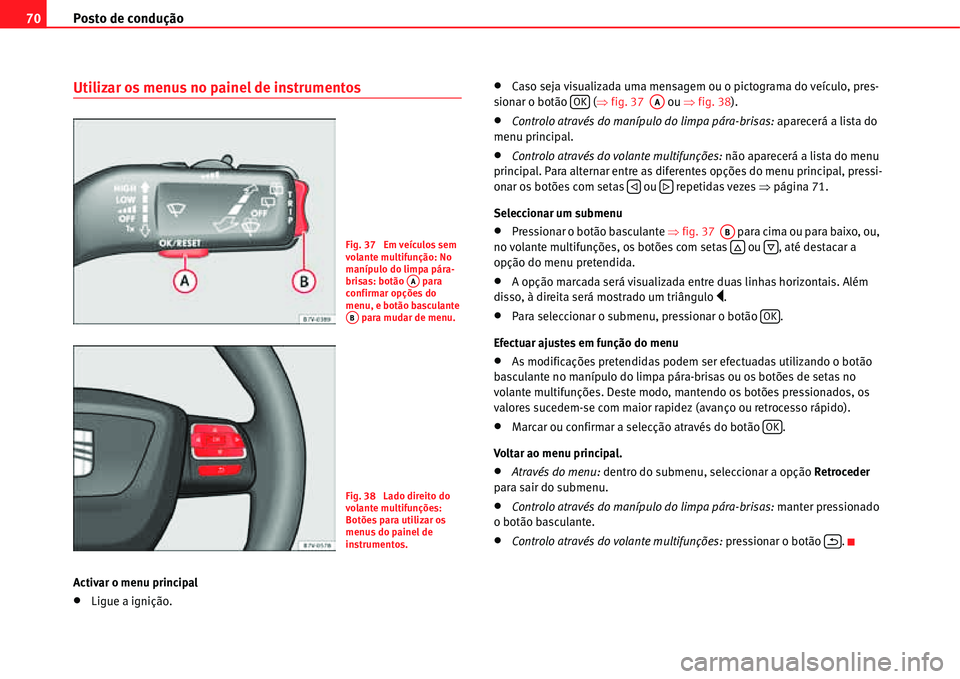 Seat Alhambra 2011  Manual do proprietário (in Portuguese)  Posto de condução 70
Utilizar os menus no painel de instrumentos
Activar o menu principal
�xLigue a ignição.
�xCaso seja visualizada uma mensagem ou o pictograma do veículo, pres-
sionar o botão