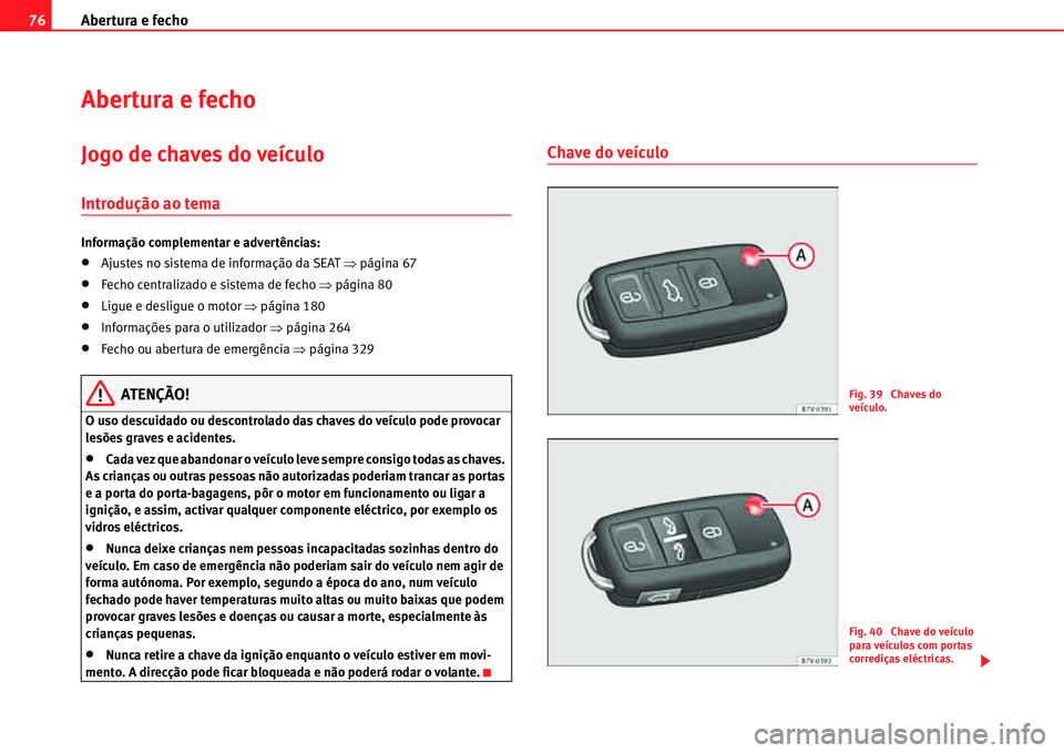 Seat Alhambra 2011  Manual do proprietário (in Portuguese)  Abertura e fecho 76
Abertura e fecho
Jogo de chaves do veículo
Introdução ao tema
Informação complementar e advertências:
�xAjustes no sistema de informação da SEAT �Ÿpágina 67
�xFecho centr