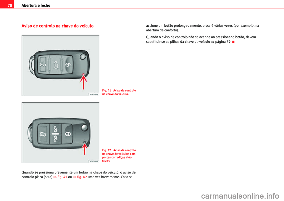 Seat Alhambra 2011  Manual do proprietário (in Portuguese)  Abertura e fecho 78
Aviso de controlo na chave do veículo
Quando se pressiona brevemente um botão na chave do veículo, o aviso de 
controlo pisca (seta) �Ÿfig. 41 ou �Ÿfig. 42 uma vez brevemente.