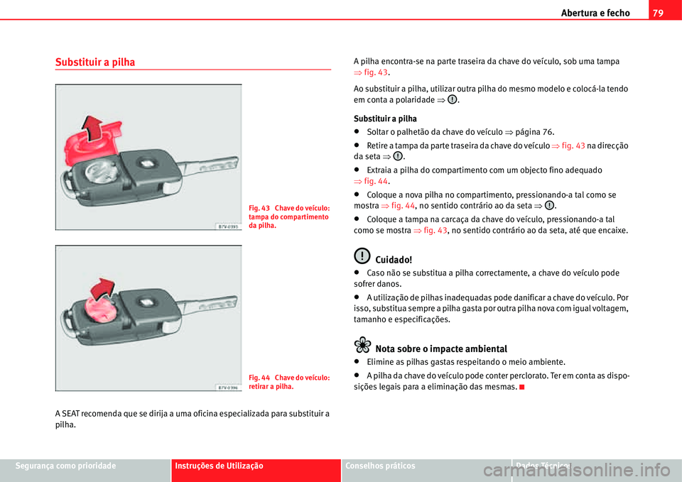 Seat Alhambra 2011 Manual do proprietário (in Portuguese) Abertura e fecho79
Segurança como prioridadeInstruções de UtilizaçãoConselhos práticosDados Técnicos
Substituir a pilha
A SEAT recomenda que se dirija a uma oficina especializada para substitui Seat Alhambra 2011 Manual do proprietário (in Portuguese) Abertura e fecho79
Segurança como prioridadeInstruções de UtilizaçãoConselhos práticosDados Técnicos
Substituir a pilha
A SEAT recomenda que se dirija a uma oficina especializada para substitui