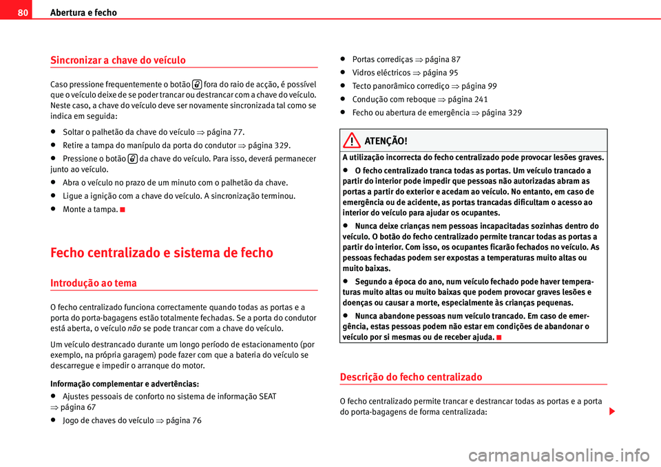 Seat Alhambra 2011 Manual do proprietário (in Portuguese) Abertura e fecho 80
Sincronizar a chave do veículo
Caso pressione frequentemente o botão fora do raio de acção, é possível
que o veículo deixe de se poder trancar ou destrancar com a chave d Seat Alhambra 2011 Manual do proprietário (in Portuguese) Abertura e fecho 80
Sincronizar a chave do veículo
Caso pressione frequentemente o botão fora do raio de acção, é possível
que o veículo deixe de se poder trancar ou destrancar com a chave d