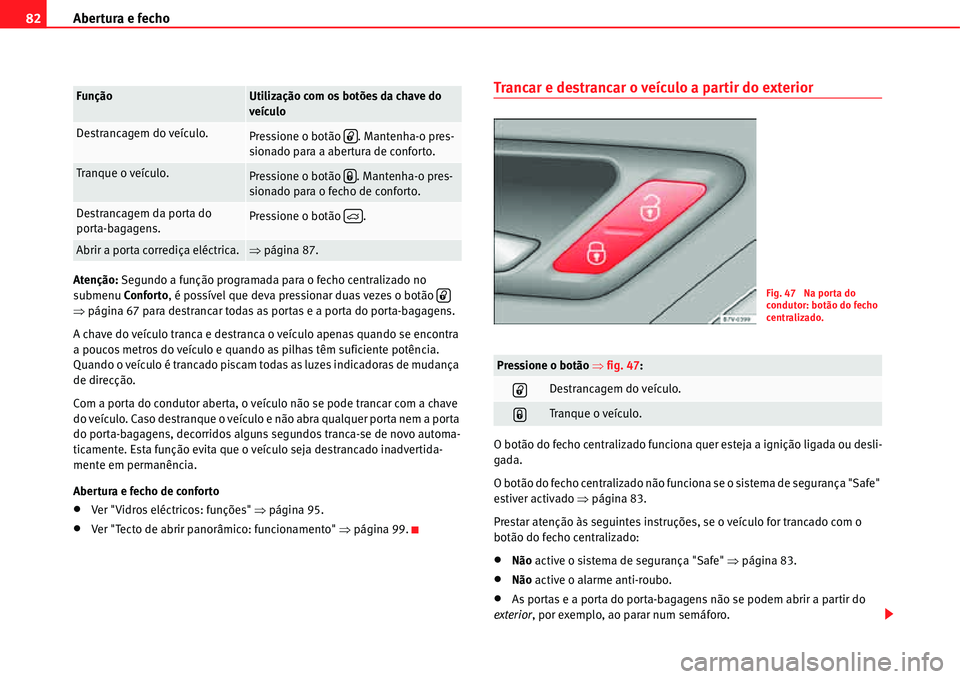 Seat Alhambra 2011  Manual do proprietário (in Portuguese)  Abertura e fecho 82
Atenção: Segundo a função programada para o fecho centralizado no 
submenuConforto, é possível que deva pressionar duas vezes o botão   
�Ÿpágina 67 para destrancar todas 