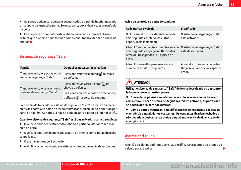 Seat Alhambra 2011  Manual do proprietário (in Portuguese)  Abertura e fecho83
Segurança como prioridadeInstruções de UtilizaçãoConselhos práticosDados Técnicos
�xAs portas podem ser abertas e destrancadas a partir do interior puxando 
o manípulo da re