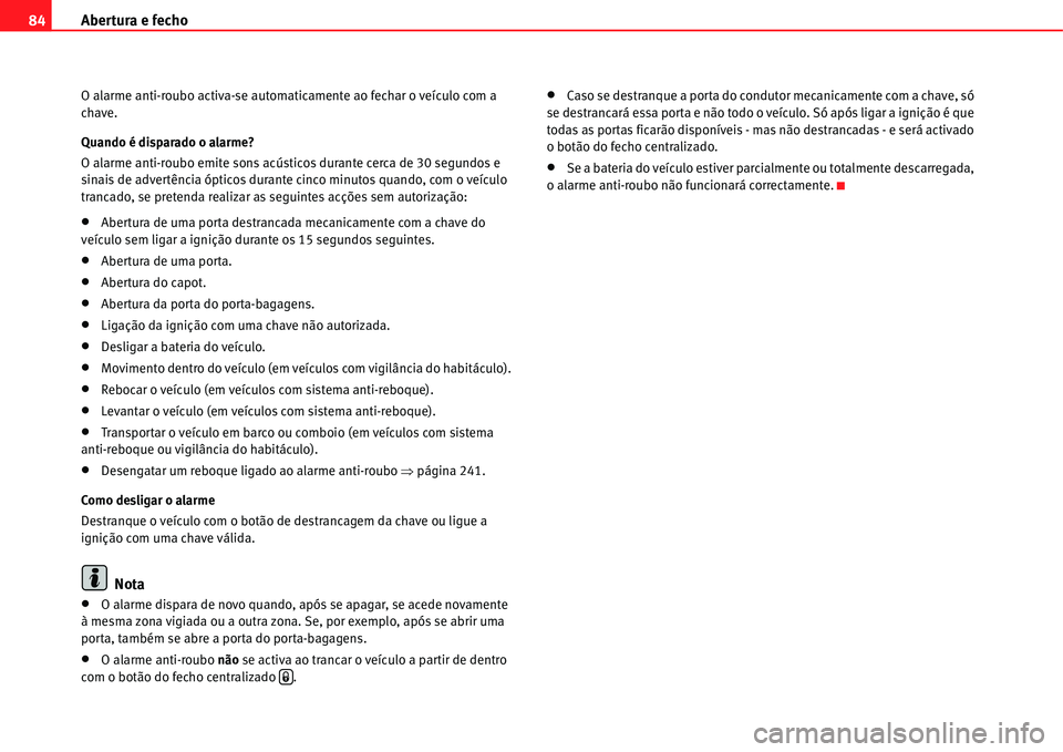 Seat Alhambra 2011  Manual do proprietário (in Portuguese)  Abertura e fecho 84
O alarme anti-roubo activa-se automaticamente ao fechar o veículo com a 
chave.
Quando é disparado o alarme?
O alarme anti-roubo emite sons acústicos durante cerca de 30 segundo