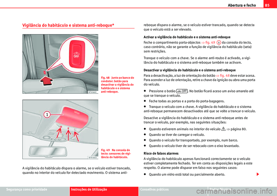 Seat Alhambra 2011  Manual do proprietário (in Portuguese)  Abertura e fecho85
Segurança como prioridadeInstruções de UtilizaçãoConselhos práticosDados Técnicos
Vigilância do habitáculo e sistema anti-reboque*
A vigilância do habitáculo dispara o al