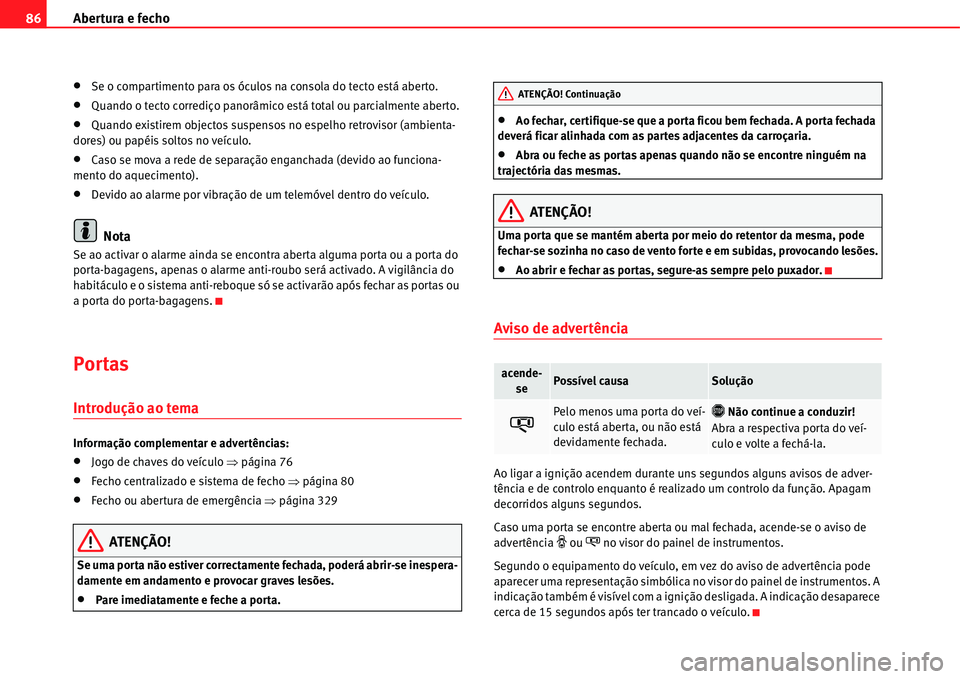 Seat Alhambra 2011  Manual do proprietário (in Portuguese)  Abertura e fecho 86
�xSe o compartimento para os óculos na consola do tecto está aberto.
�xQuando o tecto corrediço panorâmico está total ou parcialmente aberto.
�xQuando existirem objectos suspe