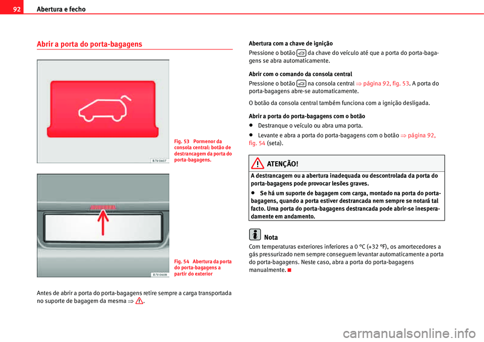 Seat Alhambra 2011  Manual do proprietário (in Portuguese)  Abertura e fecho 92
Abrir a porta do porta-bagagens
Antes de abrir a porta do porta-bagagens retire sempre a carga transportada 
no suporte de bagagem da mesma �Ÿ.Abertura com a chave de ignição
Pr