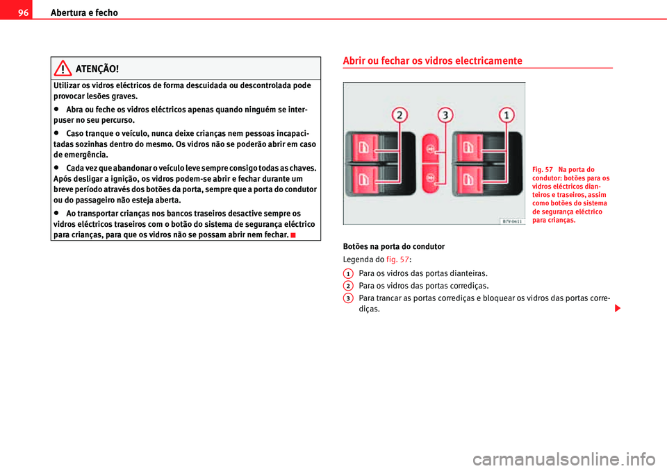 Seat Alhambra 2011  Manual do proprietário (in Portuguese)  Abertura e fecho 96
ATENÇÃO!
Utilizar os vidros eléctricos de forma descuidada ou descontrolada pode 
provocar lesões graves.
�xAbra ou feche os vidros eléctricos apenas quando ninguém se inter-