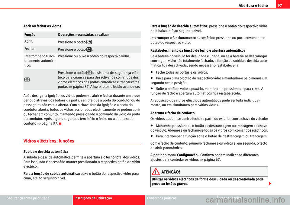 Seat Alhambra 2011  Manual do proprietário (in Portuguese)  Abertura e fecho97
Segurança como prioridadeInstruções de UtilizaçãoConselhos práticosDados Técnicos Abrir ou fechar os vidros
Após desligar a ignição, os vidros podem-se abrir e fechar dura