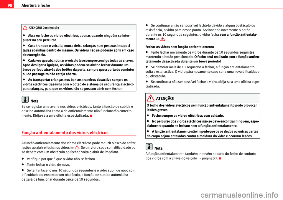 Seat Alhambra 2011  Manual do proprietário (in Portuguese)  Abertura e fecho 98
�xAbra ou feche os vidros eléctricos apenas quando ninguém se inter-
puser no seu percurso.
�xCaso tranque o veículo, nunca deixe crianças nem pessoas incapaci-
tadas sozinhas 