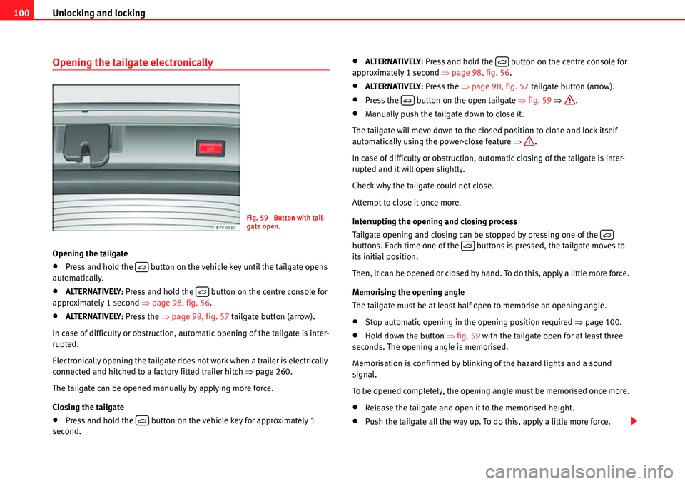 Seat Alhambra 2010  Owners Manual Unlocking and locking 100
Opening the tailgate electronically
Opening the tailgate
�xPress and hold the   button on the vehicle key until the tailgate opens 
automatically.
�xALTERNATIVELY: Press and 