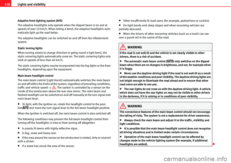 Seat Alhambra 2010  Owners Manual Lights and visibility 118
Adaptive front lighting system (AFS)
The adaptive headlights only operate when the dipped beam is on and at 
speeds of over 10 km/h. When taking a bend, the adaptive headligh