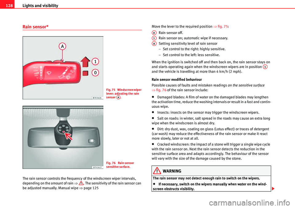 Seat Alhambra 2010  Owners Manual Lights and visibility 128
Rain sensor*
The rain sensor controls the frequency of the windscreen wiper intervals, 
depending on the amount of rain �Ÿ. The sensitivity of the rain sensor can 
be adjust