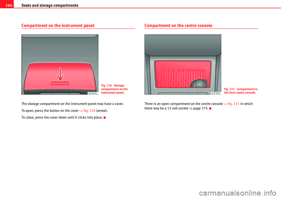 Seat Alhambra 2010  Owners Manual Seats and storage compartments 164
Compartment on the instrument panel
The storage compartment on the instrument panel may have a cover.
To  open, press the button on the cover �Ÿfig. 110 (arrow).
To