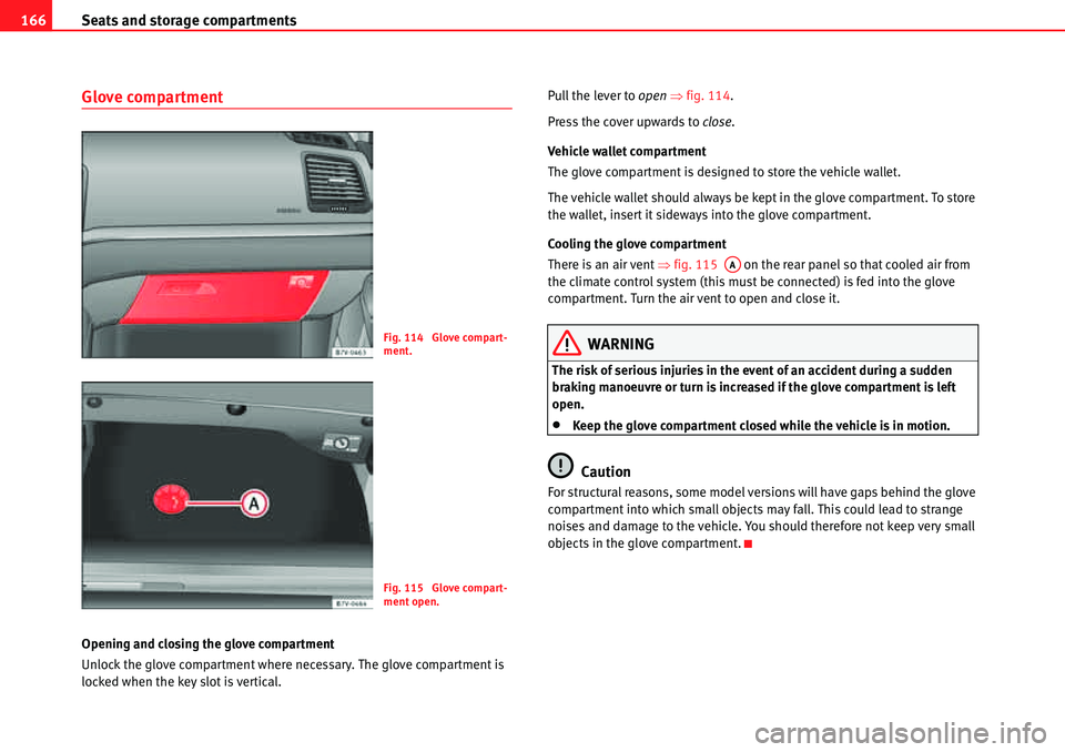Seat Alhambra 2010  Owners Manual Seats and storage compartments 166
Glove compartment
Opening and closing the glove compartment
Unlock the glove compartment where necessary. The glove compartment is 
locked when the key slot is verti