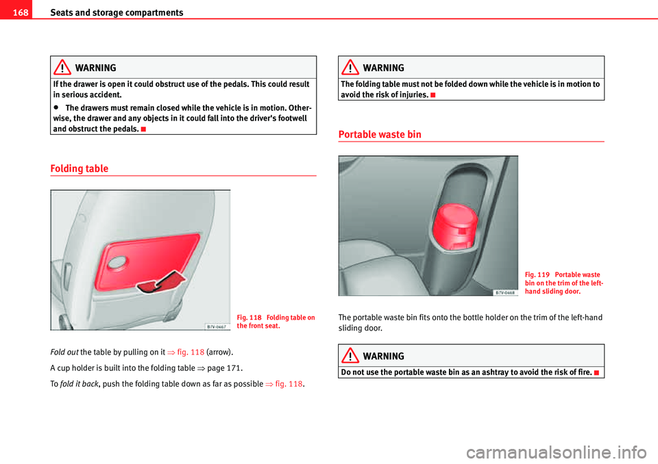 Seat Alhambra 2010  Owners Manual Seats and storage compartments 168
WARNING
If the drawer is open it could obstruct use of the pedals. This could result 
in serious accident.
�xThe drawers must remain closed while the vehicle is in m