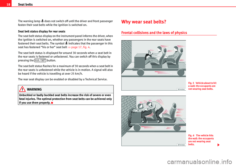 Seat Alhambra 2010  Owners Manual Seat belts 18
The warning lamp �h does not switch off until the driver and front passenger 
fasten their seat belts while the ignition is switched on.
Seat belt status display for rear seats
The seat 