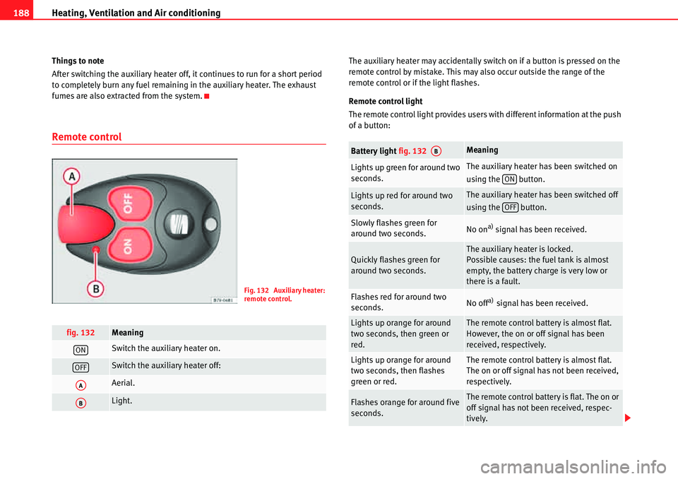 Seat Alhambra 2010  Owners Manual Heating, Ventilation and Air conditioning 188
Things to note
After switching the auxiliary heater off, it continues to run for a short period 
to completely burn any fuel remaining in the auxiliary he