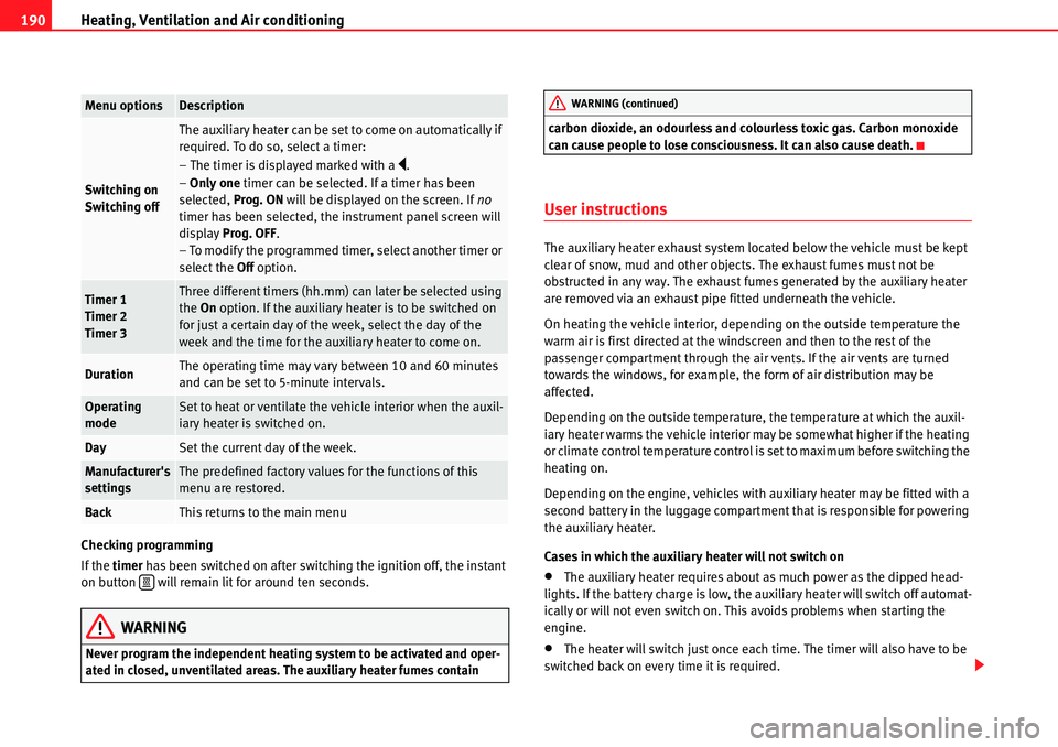 Seat Alhambra 2010  Owners Manual Heating, Ventilation and Air conditioning 190
Checking programming
If the timer has been switched on after switching the ignition off, the instant 
on button   will remain lit for around ten seconds.
