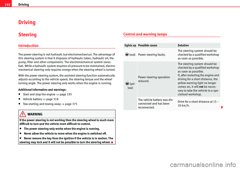 Seat Alhambra 2010  Owners Manual Driving 192
Driving
Steering
Introduction
The power steering is not hydraulic but electromechanical. The advantage of 
this steering system is that it disposes of hydraulic tubes, hydraulic oil, the 
