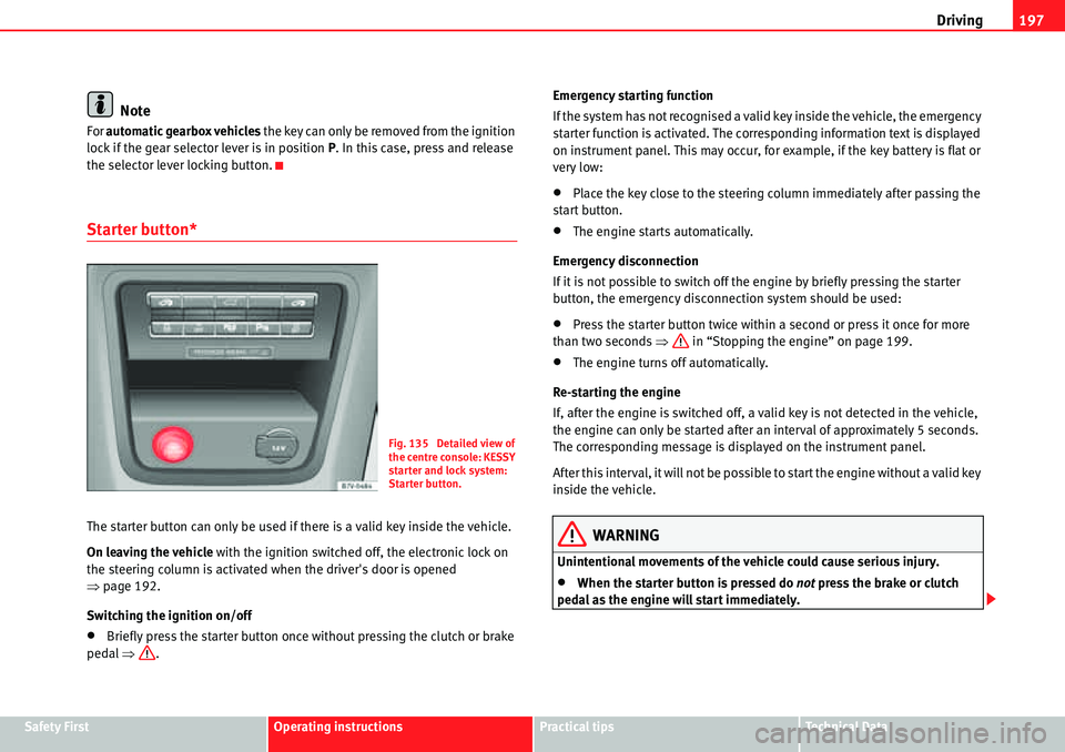 Seat Alhambra 2010 User Guide Driving197
Safety FirstOperating instructionsPractical tipsTe c h n i c a l  D a t a
Note
For automatic gearbox vehicles the key can only be removed from the ignition 
lock if the gear selector lever 