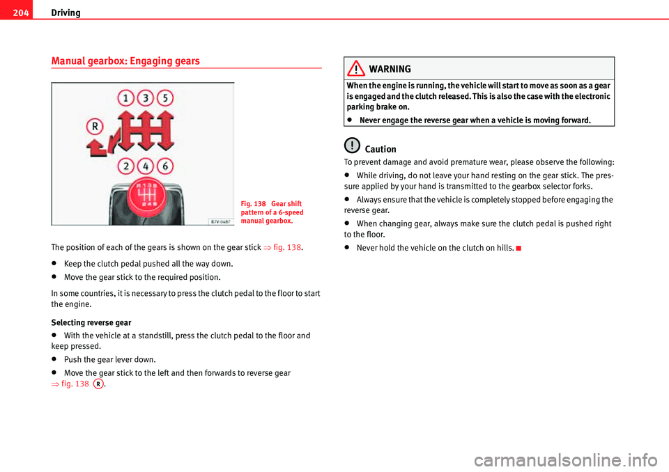 Seat Alhambra 2010 Owners Guide Driving 204
Manual gearbox: Engaging gears
The position of each of the gears is shown on the gear stick �Ÿfig. 138.
�xKeep the clutch pedal pushed all the way down.
�xMove the gear stick to the requi
