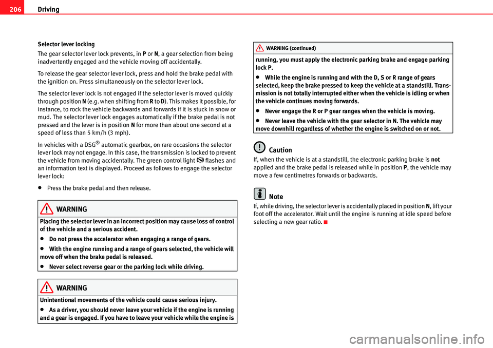 Seat Alhambra 2010  Owners Manual Driving 206
Selector lever locking
The gear selector lever lock prevents, in P or N, a gear selection from being 
inadvertently engaged and the vehicle moving off accidentally.
To release the gear sel