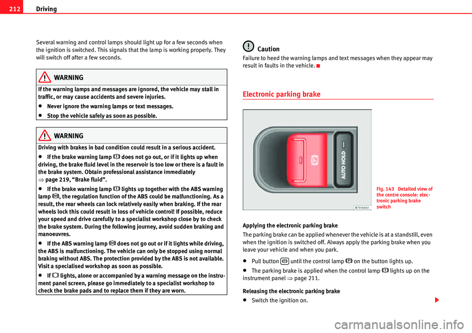 Seat Alhambra 2010  Owners Manual Driving 212
Several warning and control lamps should light up for a few seconds when 
the ignition is switched. This signals that the lamp is working properly. They 
will switch off after a few second