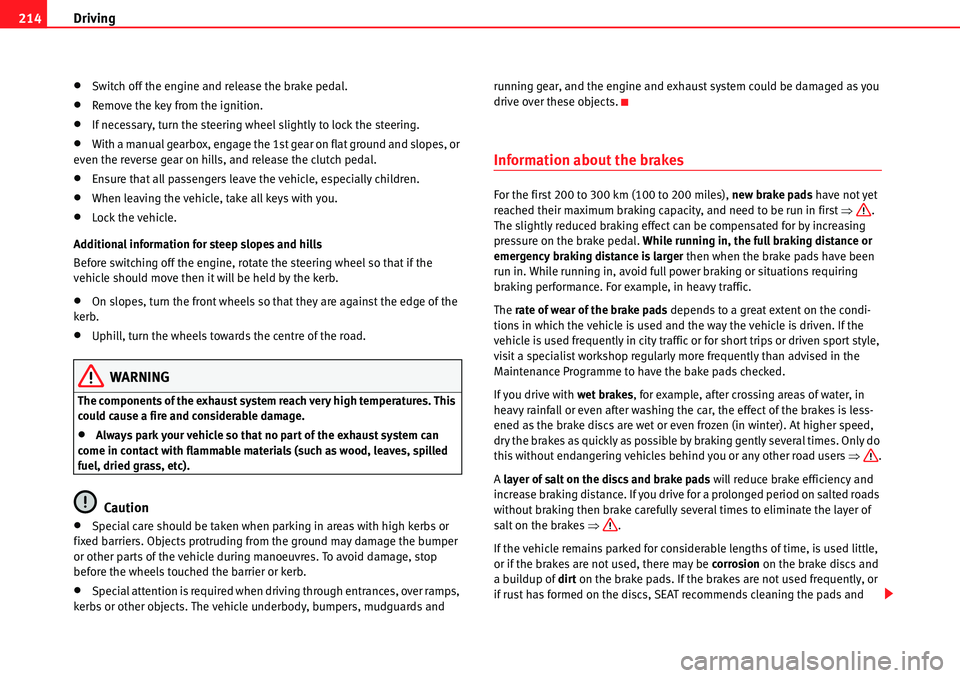 Seat Alhambra 2010  Owners Manual Driving 214
�xSwitch off the engine and release the brake pedal.
�xRemove the key from the ignition.
�xIf necessary, turn the steering wheel slightly to lock the steering.
�xWith a manual gearbox, eng