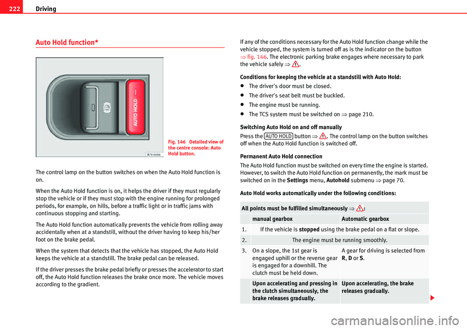 Seat Alhambra 2010  Owners Manual Driving 222
Auto Hold function*
The control lamp on the button switches on when the Auto Hold function is 
on.
When the Auto Hold function is on, it helps the driver if they must regularly 
stop the v
