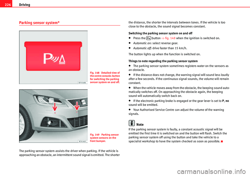 Seat Alhambra 2010  Owners Manual Driving 226
Parking sensor system*
The parking sensor system assists the driver when parking. If the vehicle is 
approaching an obstacle, an intermittent sound signal is emitted. The shorter the dista