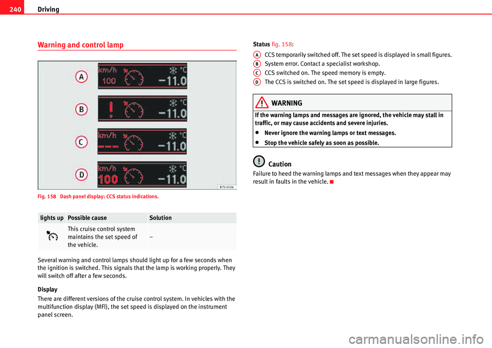 Seat Alhambra 2010 Owners Manual Driving 240
Warning and control lamp
Fig. 158 Dash panel display: CCS status indications.
Several warning and control lamps should light up for a few seconds when
the ignition is switched. This sign Seat Alhambra 2010 Owners Manual Driving 240
Warning and control lamp
Fig. 158 Dash panel display: CCS status indications.
Several warning and control lamps should light up for a few seconds when
the ignition is switched. This sign