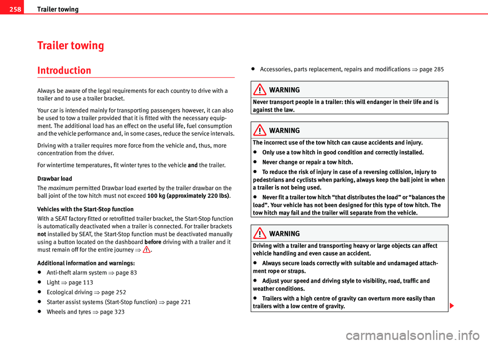 Seat Alhambra 2010 Owners Guide Trailer towing 258
Trailer towing
Introduction
Always be aware of the legal requirements for each country to drive with a 
trailer and to use a trailer bracket.
Your car is intended mainly for transpo