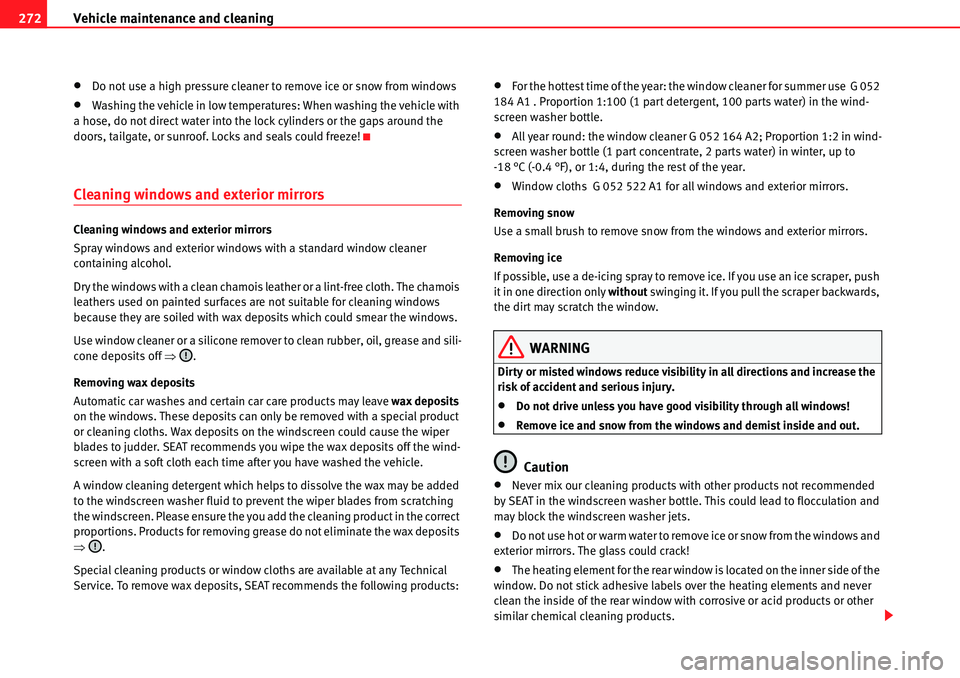 Seat Alhambra 2010  Owners Manual Vehicle maintenance and cleaning 272
�xDo not use a high pressure cleaner to remove ice or snow from windows
�xWashing the vehicle in low temperatures: When washing the vehicle with 
a hose, do not di