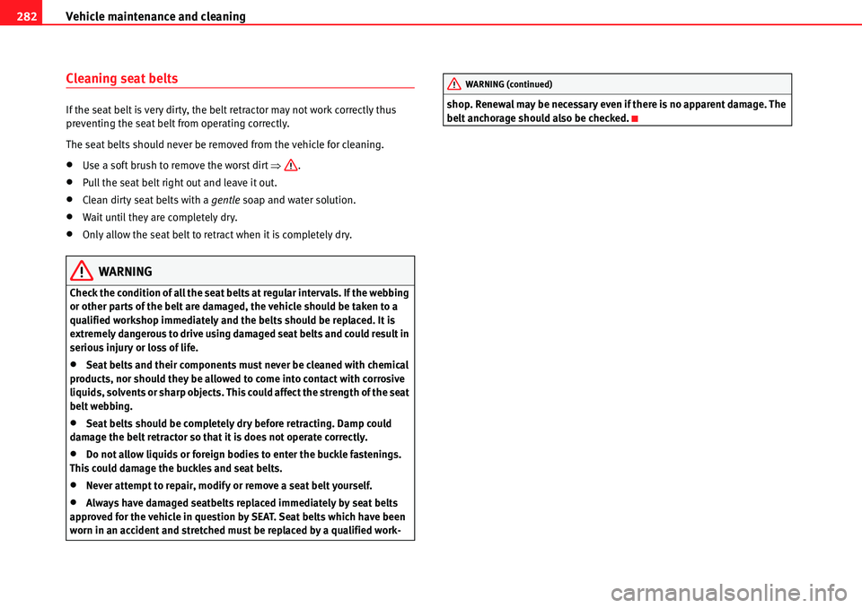 Seat Alhambra 2010  Owners Manual Vehicle maintenance and cleaning 282
Cleaning seat belts
If the seat belt is very dirty, the belt retractor may not work correctly thus 
preventing the seat belt from operating correctly.
The seat bel