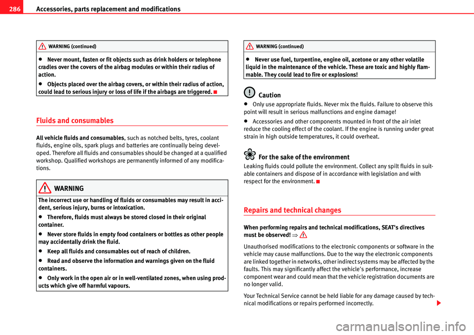 Seat Alhambra 2010  Owners Manual Accessories, parts replacement and modifications 286
�xNever mount, fasten or fit objects such as drink holders or telephone 
cradles over the covers of the airbag modules or within their radius of 
a