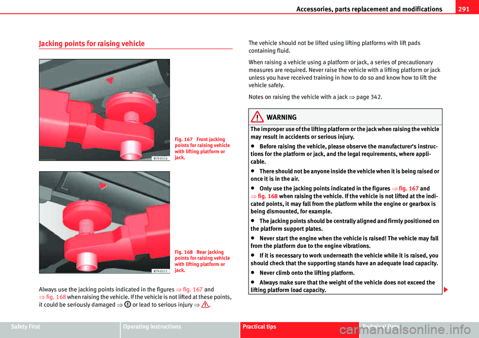 Seat Alhambra 2010  Owners Manual Accessories, parts replacement and modifications291
Safety FirstOperating instructionsPractical tipsTe c h n i c a l  D a t a
Jacking points for raising vehicle
Always use the jacking points indicated