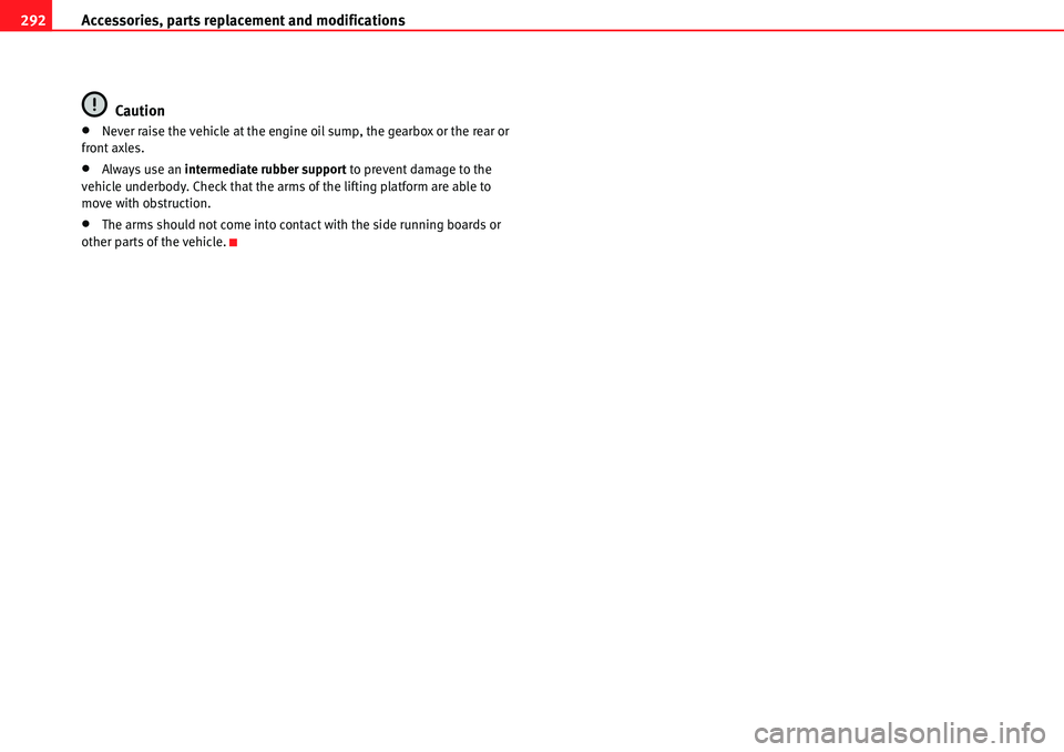 Seat Alhambra 2010 Owners Guide Accessories, parts replacement and modifications 292
Caution
�xNever raise the vehicle at the engine oil sump, the gearbox or the rear or 
front axles.
�xAlways use an intermediate rubber support to p